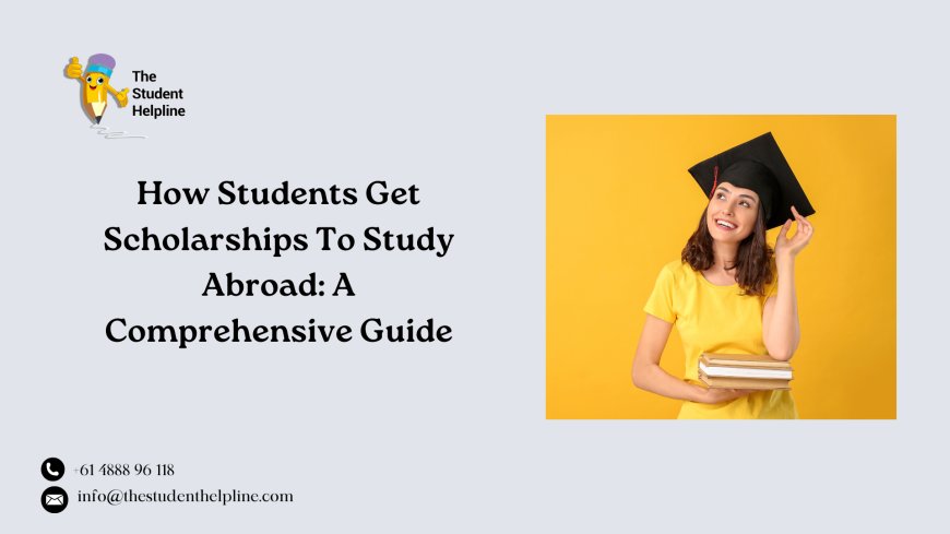 How Students Get Scholarships To Study Abroad: A Comprehensive Guide