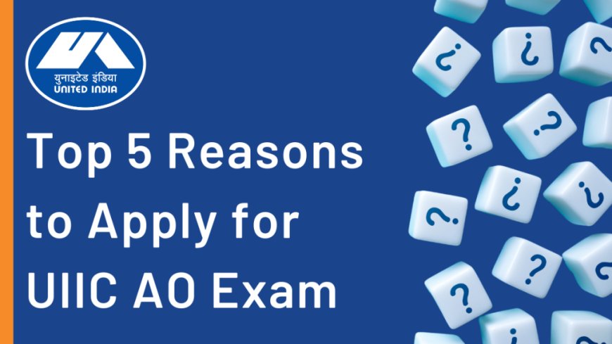 Why Should you Apply for UIIC AO Exam | Top 5 Reasons