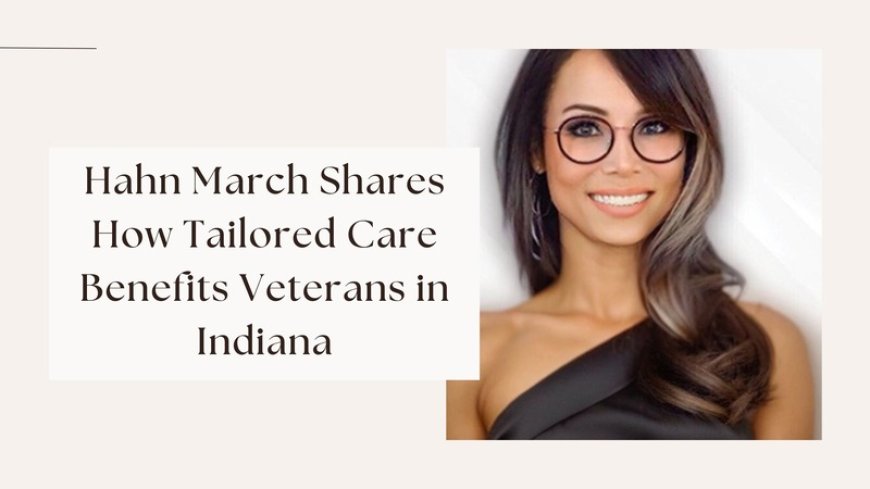 Hahn March Shares How Tailored Care Benefits Veterans in Indiana