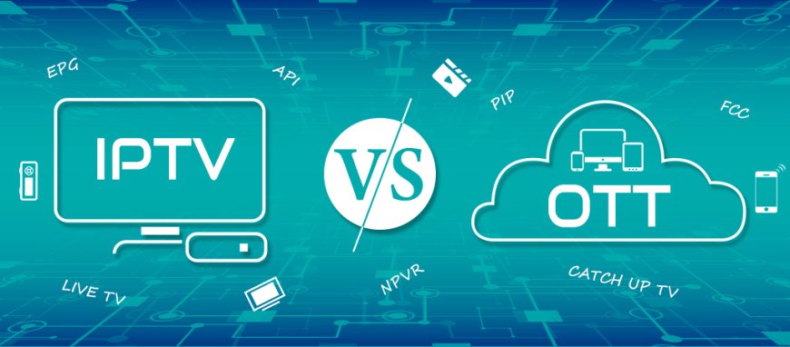 IPTV vs OTT: A Comprehensive Comparison