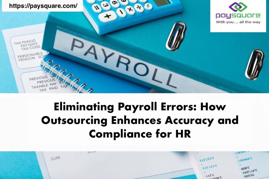 Eliminating Payroll Errors: How Outsourcing Enhances Accuracy and Compliance for HR