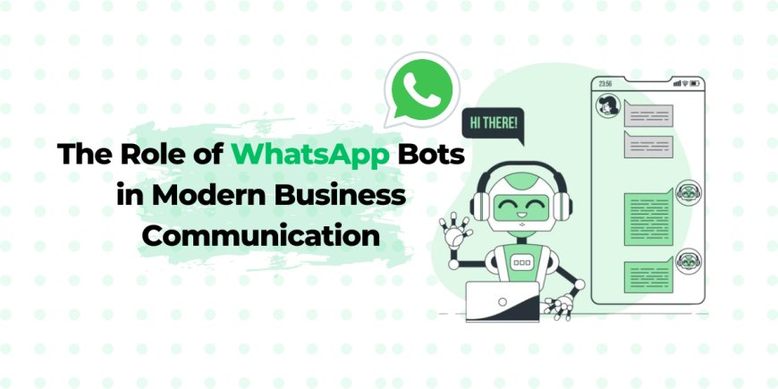 The Role of WhatsApp Bots in Modern Business Communication