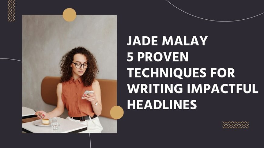 Jade Malay 5 Proven Techniques for Writing Impactful Headlines