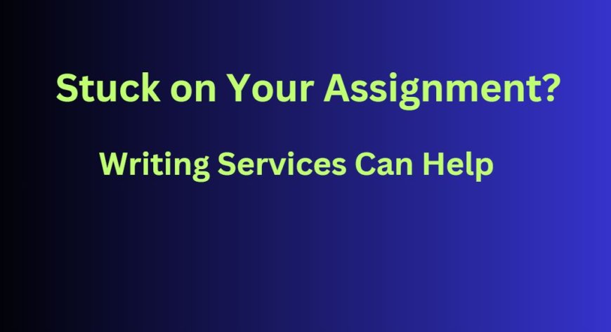 Stuck on Your Assignment? These Writing Services Can Help