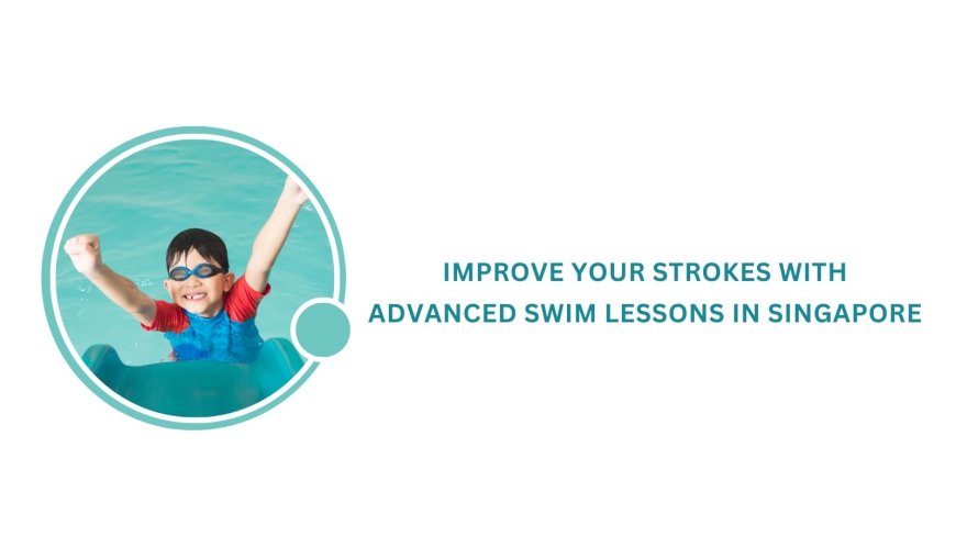 Improve Your Strokes with Advanced Swim Lessons in Singapore