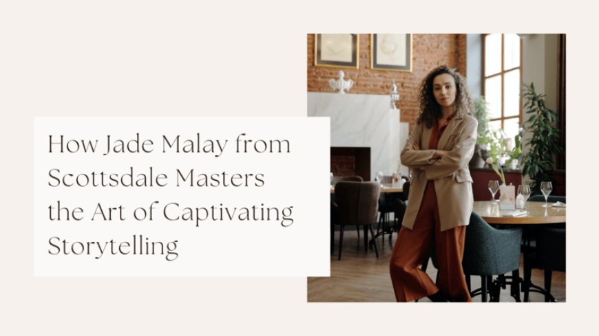 How Jade Malay from Scottsdale Masters the Art of Captivating Storytelling