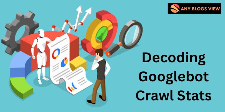 Decoding Googlebot Crawl Stats and Recent Updates in Google Search