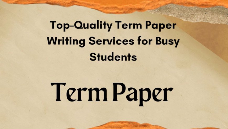 Top-Quality Term Paper Writing Services for Busy Students