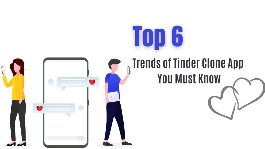 Top 6 Trends of Tinder Clone App You Must Know