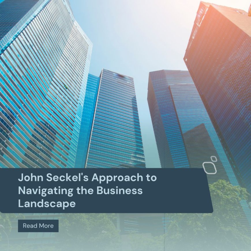 John Seckel's Approach to Navigating the Business Landscape