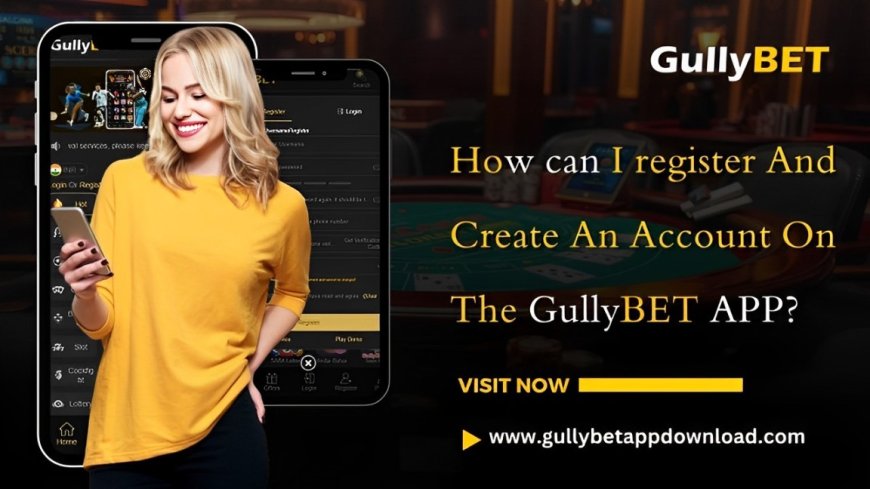 How can I register And Create An Account On The GullyBET App?