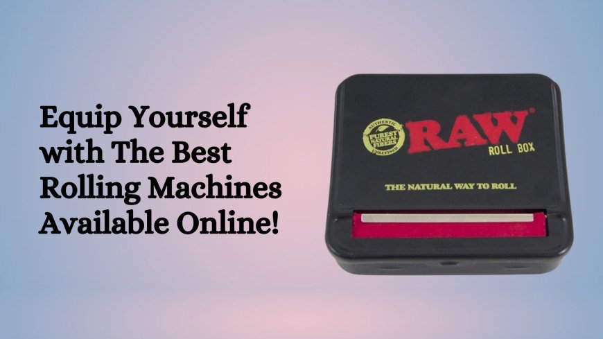 Equip Yourself with The Best Rolling Machines Available Online!