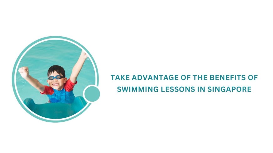 Take advantage of the benefits of swimming lessons in Singapore