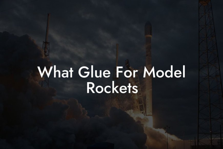 Best Glue for Model Rockets: Top Adhesives for Safe and Strong Bonding