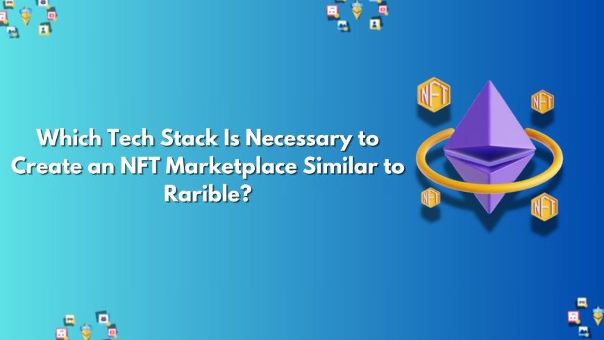 Which Tech Stack Is Necessary to Create an NFT Marketplace Similar to Rarible?