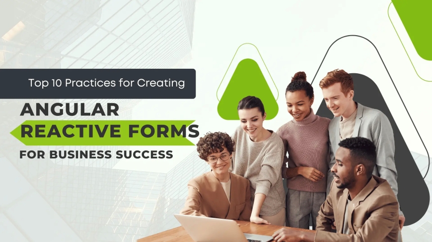 Top 10 Practices for Creating Angular Reactive Forms for Business Success