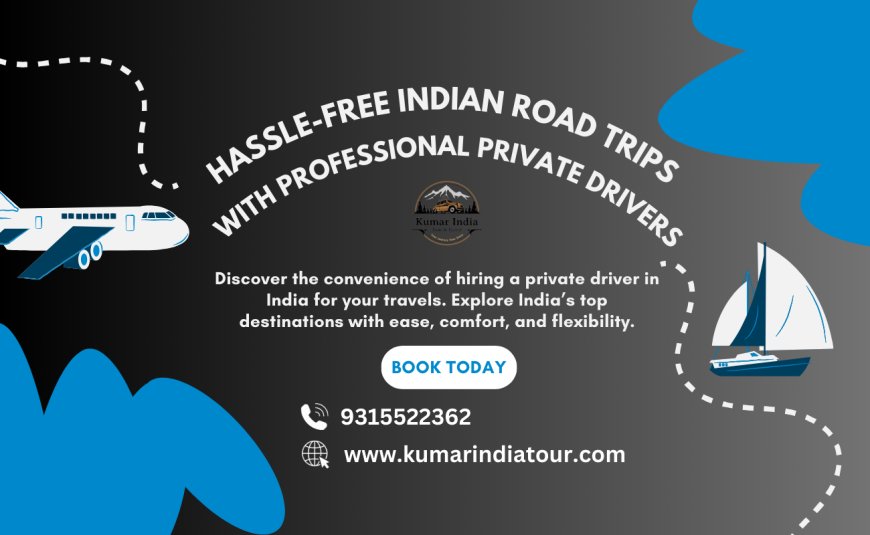 Hassle-Free Indian Road Trips with Professional Private Drivers