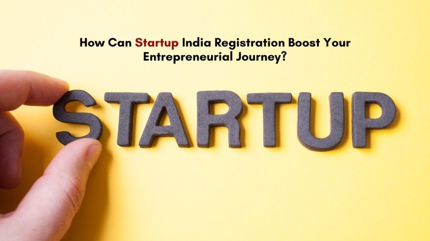 How can Startup India Registration Boost Your Entrepreneurial Journey?