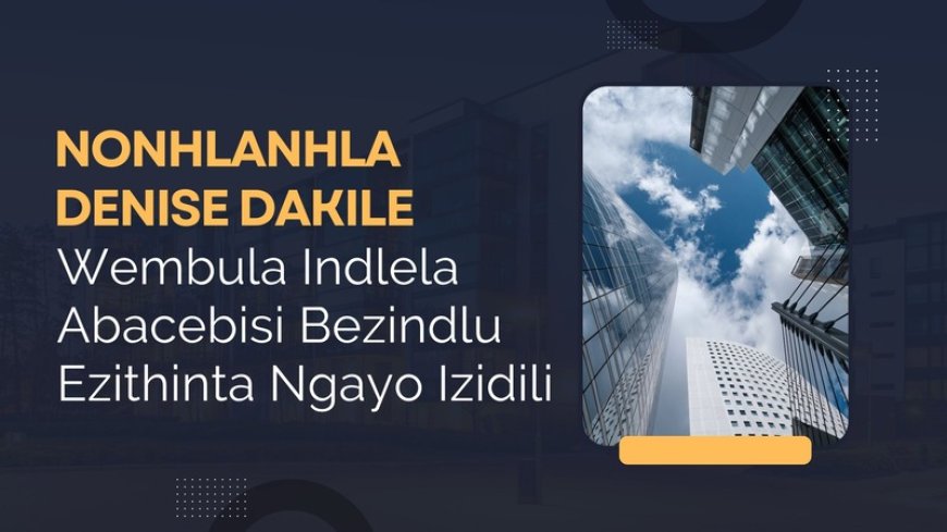 Nonhlanhla Denise Dakile Wembula Indlela Abacebisi Bezindlu Ezithinta Ngayo Izidili