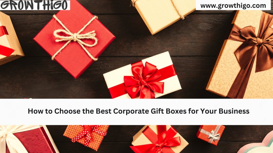 How to Choose the Best Corporate Gift Boxes for Your Business