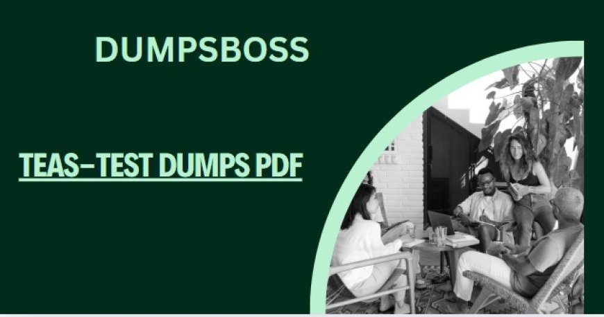 Get Ready for the TEAS-Test with DumpsBoss Must-Know Questions