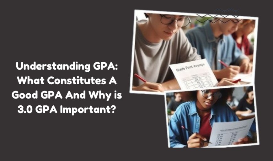 Understanding GPA: What Constitutes A Good GPA And Why is 3.0 GPA Important?