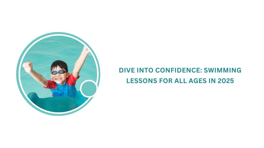 Dive into confidence: Swimming lessons for all ages in 2025