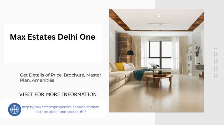 Max Estates Delhi One in Sector 16B Noida Details