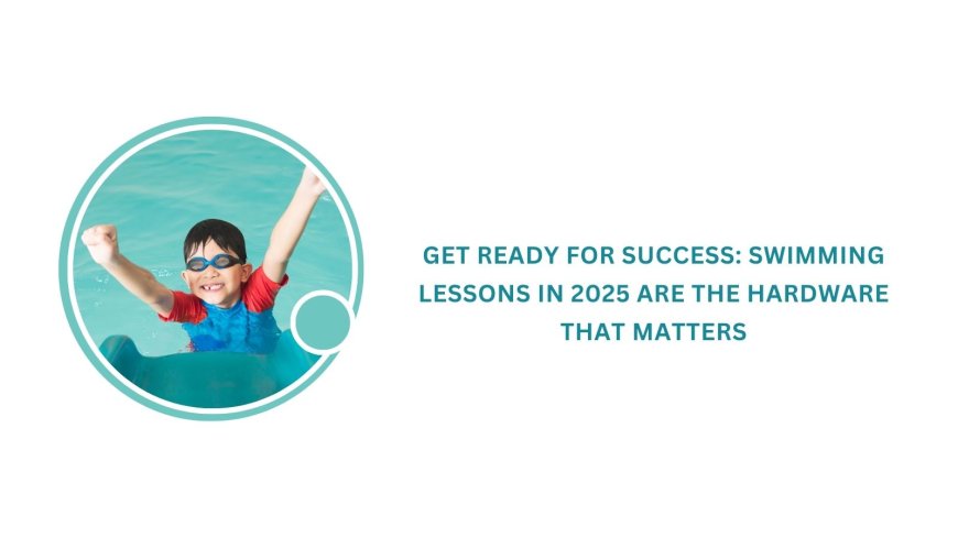 Get ready for success: Swimming lessons in 2025 are the hardware that matters