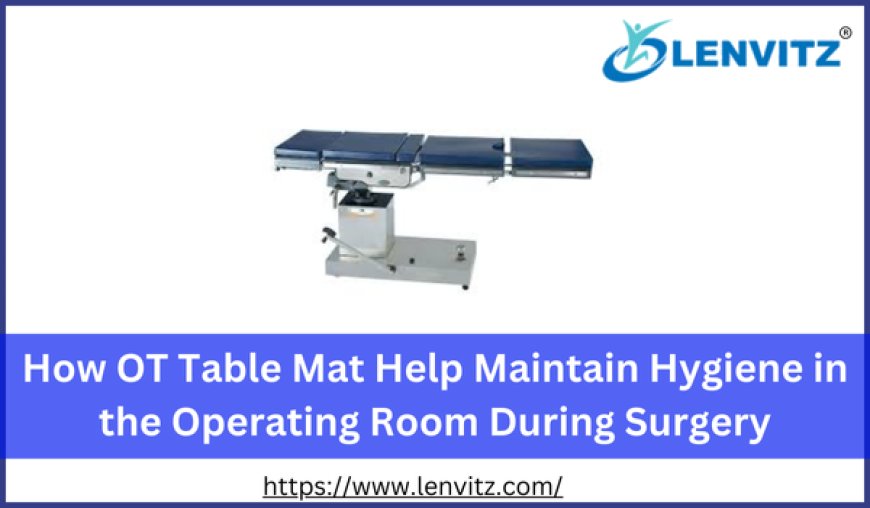 How OT Table Mat Help Maintain Hygiene in the Operating Room During Surgery