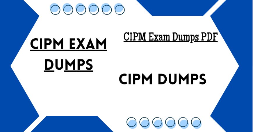 How to Use CIPM Practice Exam Dumps Effectively