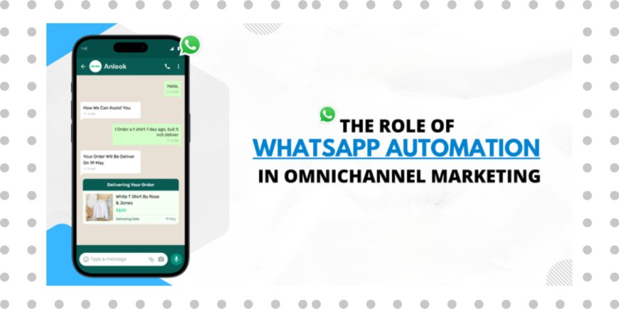 The Role of WhatsApp Automation in Omnichannel Marketing