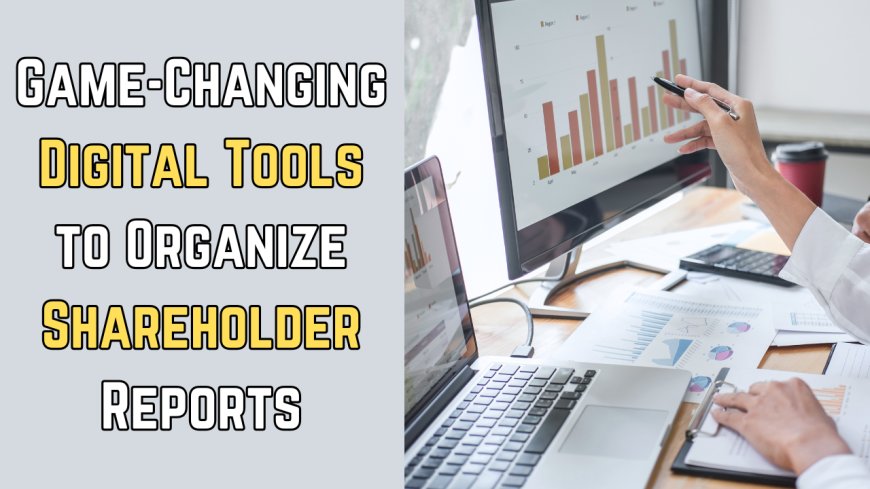 Game-Changing Digital Tools to Organize Shareholder Reports