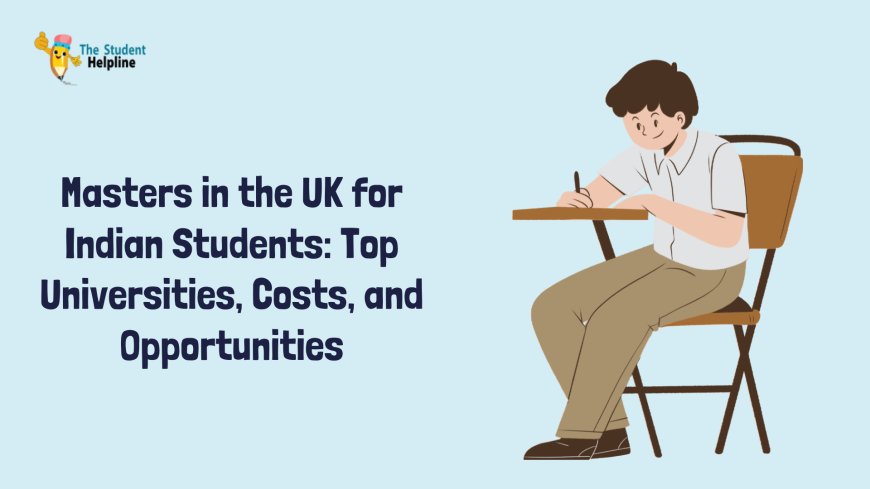 Masters in the UK for Indian Students: Top Universities, Costs, and Opportunities