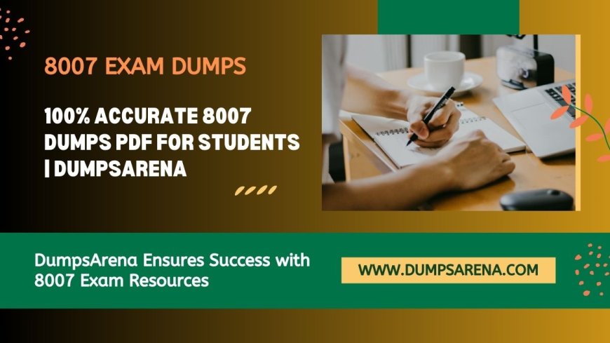 Top-Quality 8007 Exam Dumps PDF | DumpsArena