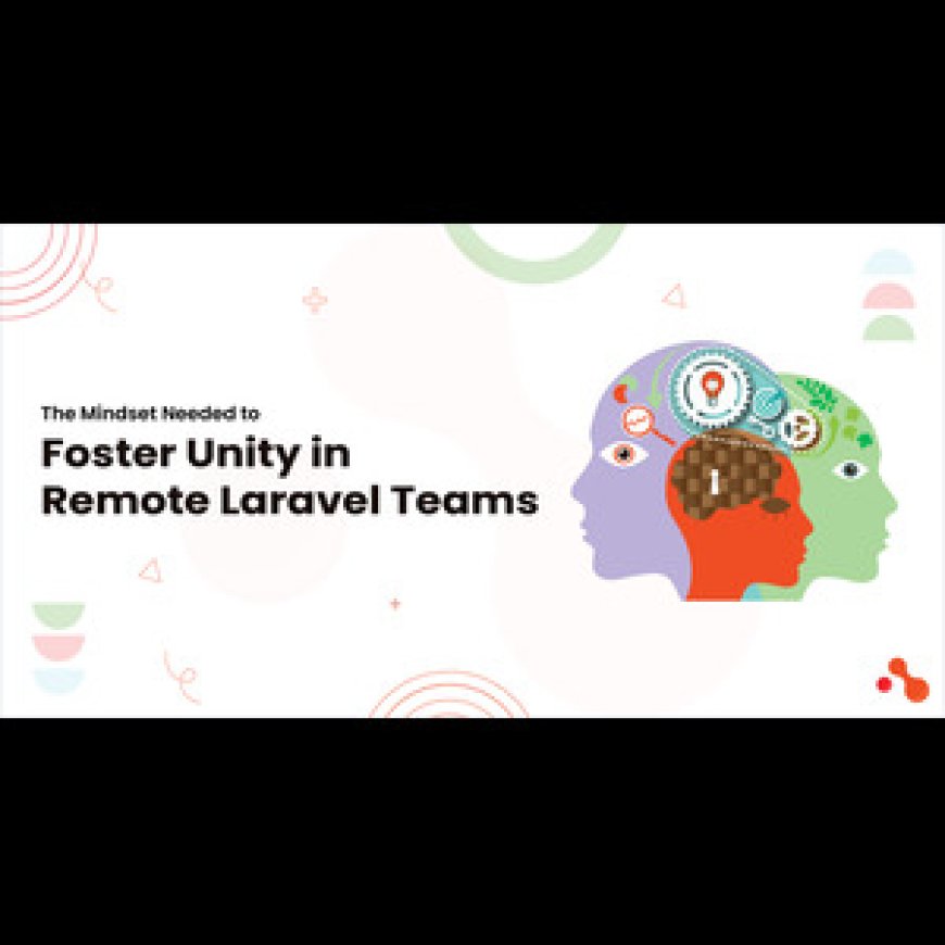 The Mindset Needed to Foster Unity in Remote Laravel Teams