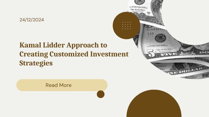 Kamal Lidder Approach to Creating Customized Investment Strategies