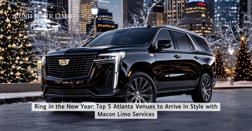 Ring in the New Year: Top 5 Atlanta Venues to Arrive in Style with Macon Limo Services