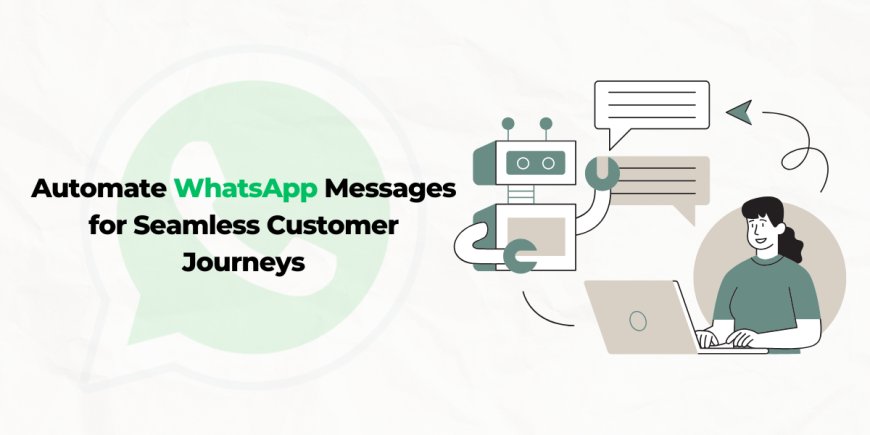 How to Automate WhatsApp Messages for Seamless Customer Journeys