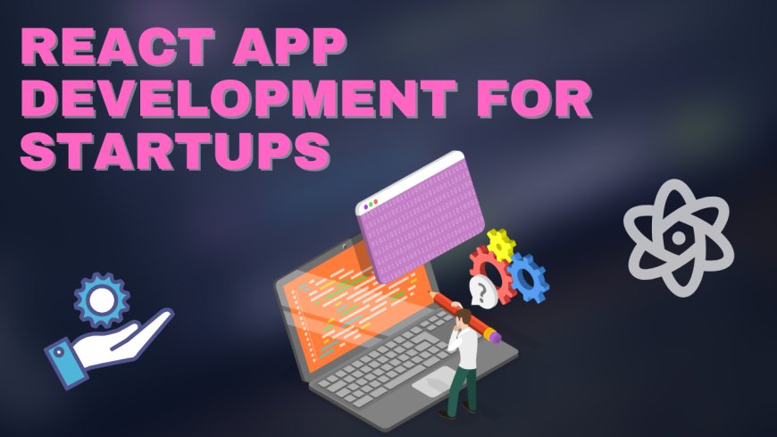 React App Development for Startups: Building Scalable Solutions