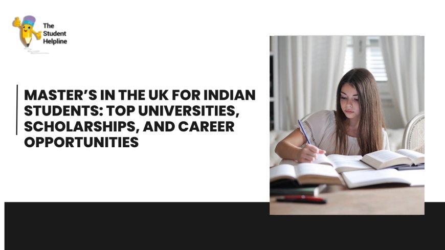 Master’s in the UK for Indian Students: Top Universities, Scholarships, and Career Opportunities