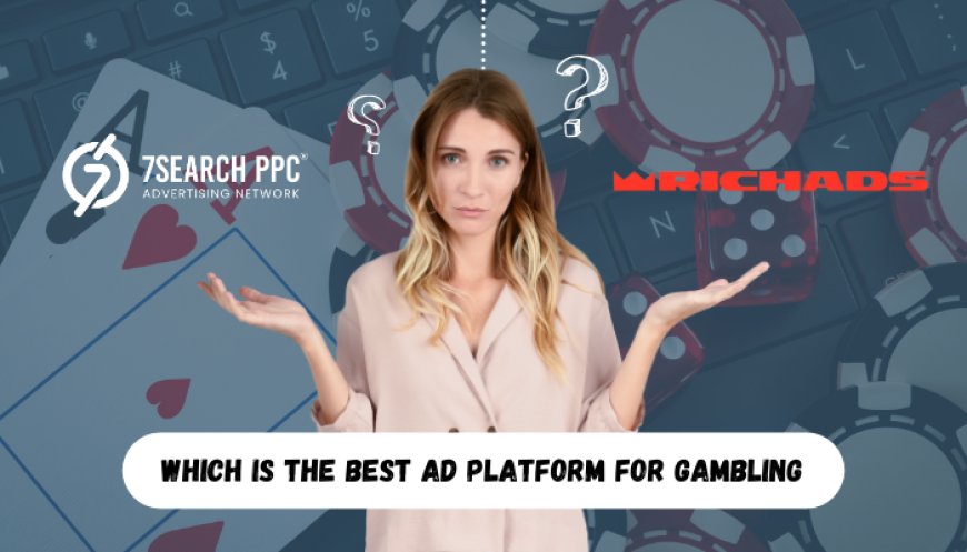 Richads vs. 7Search PPC: Which Is the Best Ad Platform for Gambling