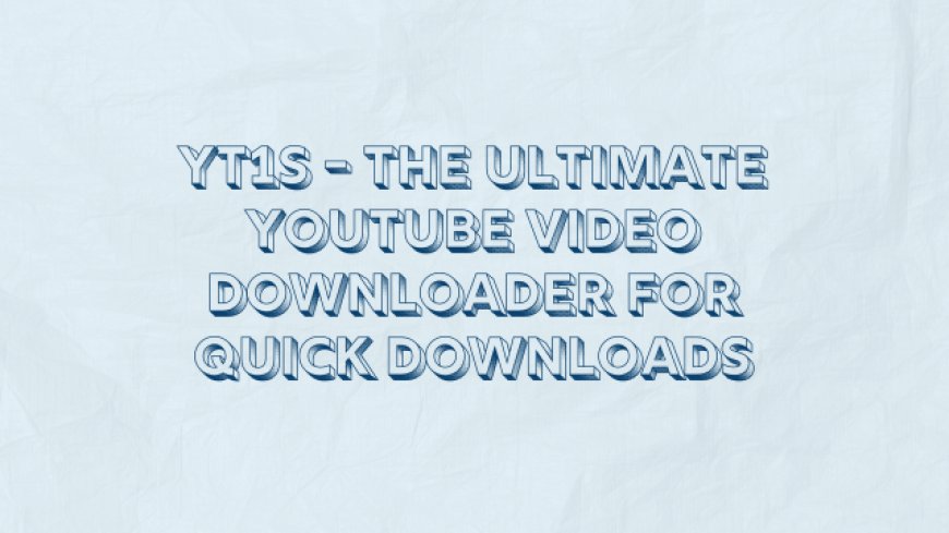 YT1S - The Ultimate YouTube Video Downloader for Quick Downloads