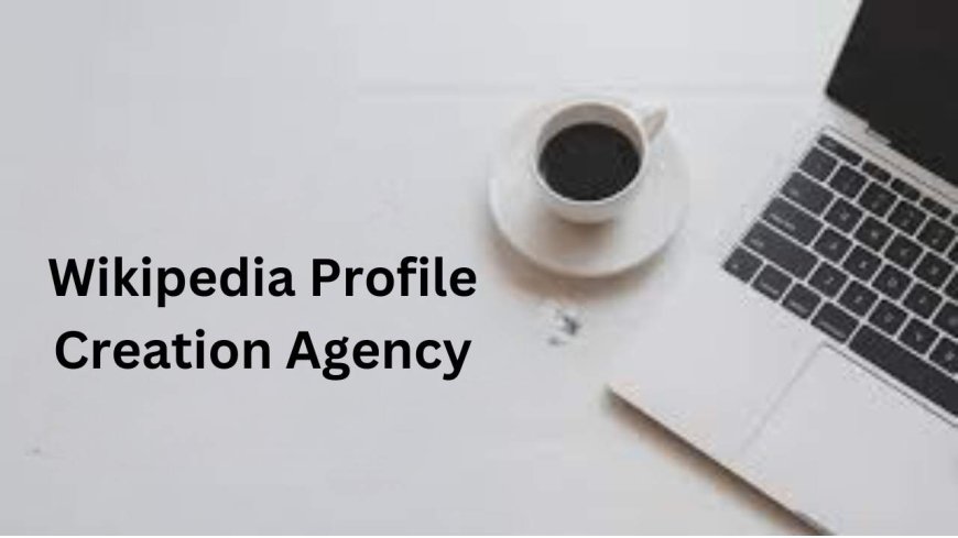 The Ultimate Guide to Hiring a Wikipedia Profile Creation Agency