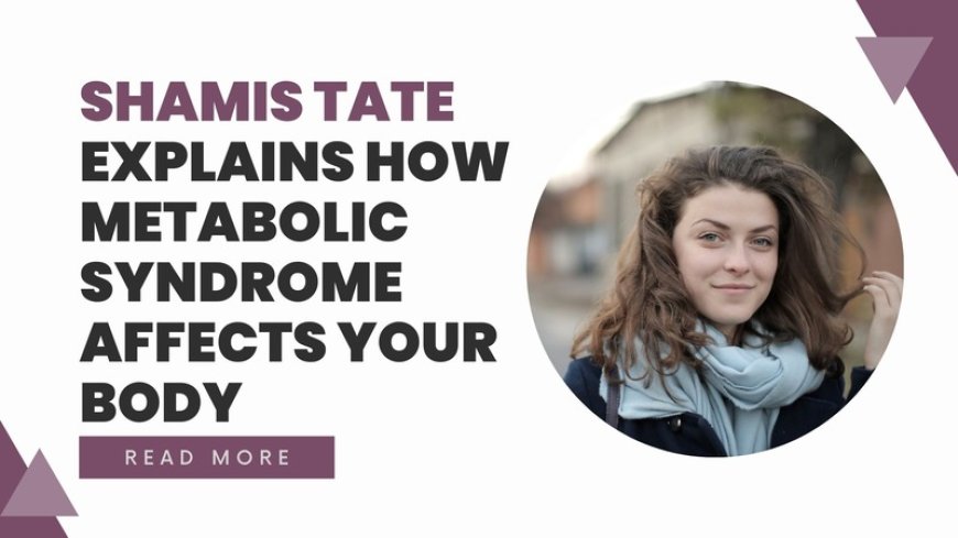 Shamis Tate Explains How Metabolic Syndrome Affects Your Body