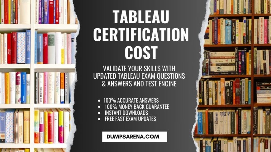 Why Does Tableau Certification Cost Matter? DumpsArena