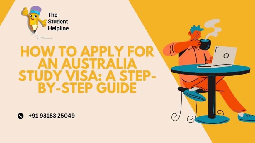 How to Apply for an Australia Study Visa: A Step-by-Step Guide