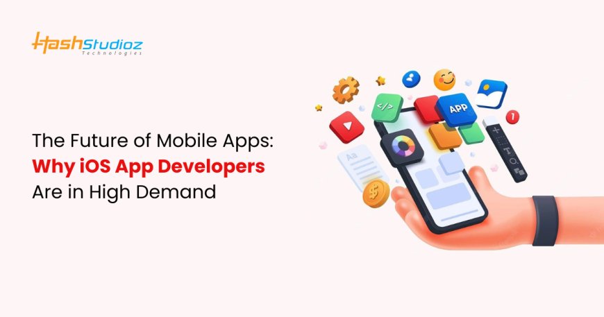 The Future of Mobile Apps: Why iOS App Developers Are in High Demand