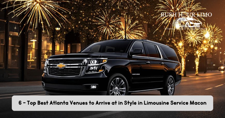 6 - Top Best Atlanta Venues to Arrive at in Style in Limousine Service Macon