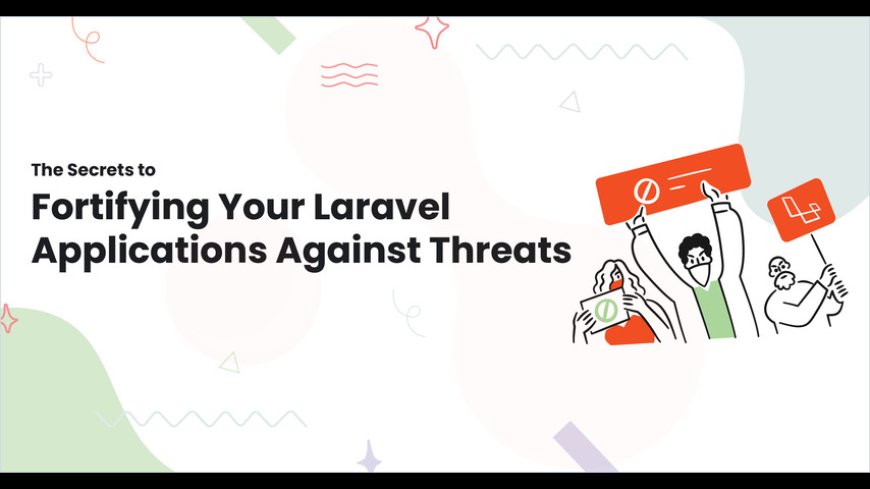 The Secrets to Fortifying Your Laravel Applications Against Threats